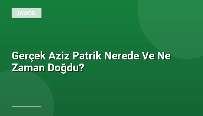 Gerçek Aziz Patrik Nerede Ve Ne Zaman Doğdu?