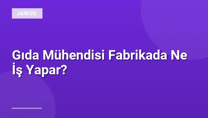 Gıda Mühendisi Fabrikada Ne İş Yapar?