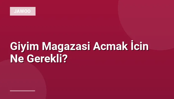 Giyim Magazasi Acmak İcin Ne Gerekli?