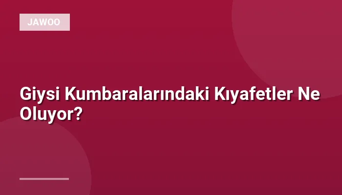 Giysi Kumbaralarındaki Kıyafetler Ne Oluyor?