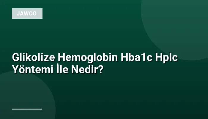 Glikolize Hemoglobin Hba1c Hplc Yöntemi İle Nedir?