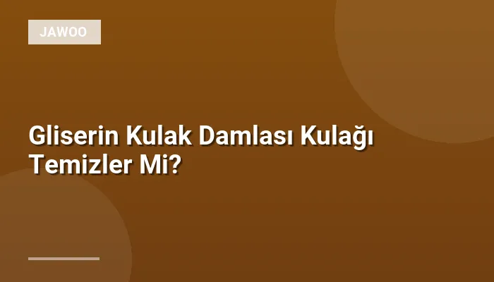 Gliserin Kulak Damlası Kulağı Temizler Mi?
