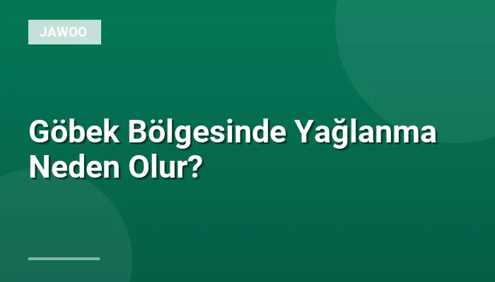 Göbek Bölgesinde Yağlanma Neden Olur?