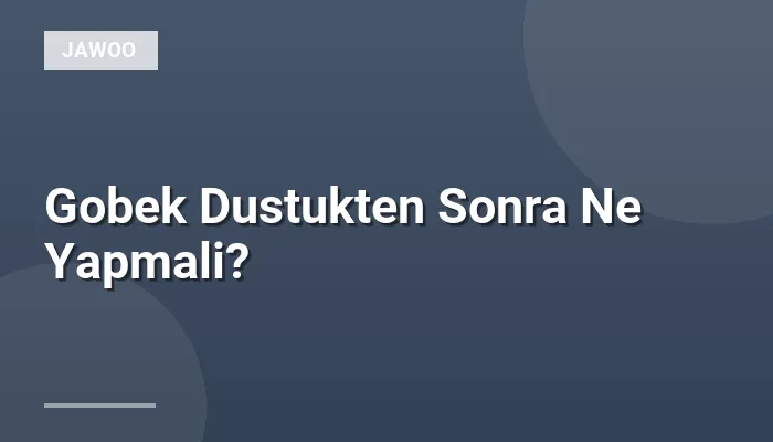 Gobek Dustukten Sonra Ne Yapmali?