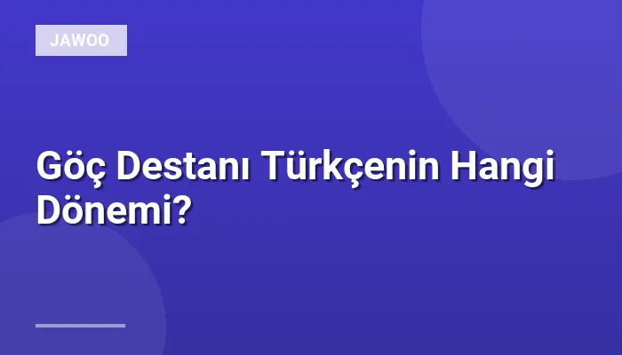 Göç Destanı Türkçenin Hangi Dönemi?