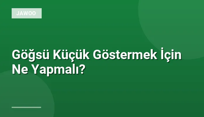 Göğsü Küçük Göstermek İçin Ne Yapmalı?