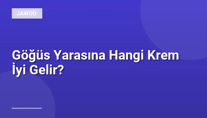 Göğüs Yarasına Hangi Krem İyi Gelir?