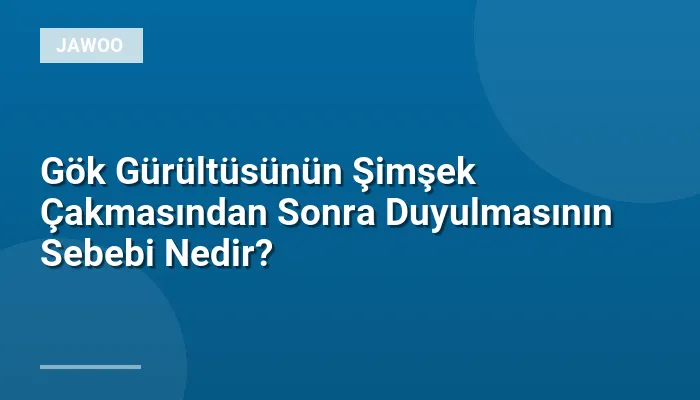 Gök Gürültüsünün Şimşek Çakmasından Sonra Duyulmasının Sebebi Nedir?