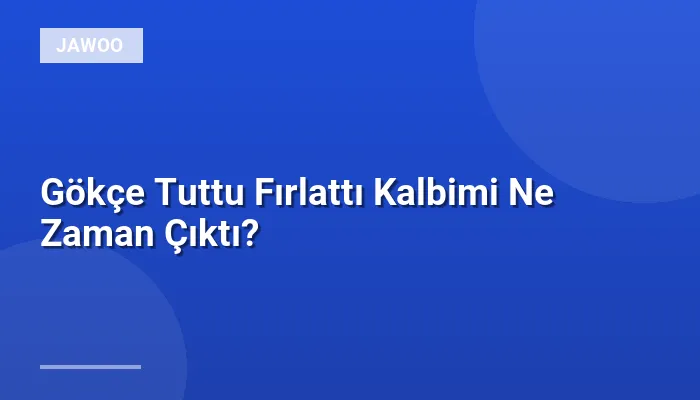 Gökçe Tuttu Fırlattı Kalbimi Ne Zaman Çıktı?