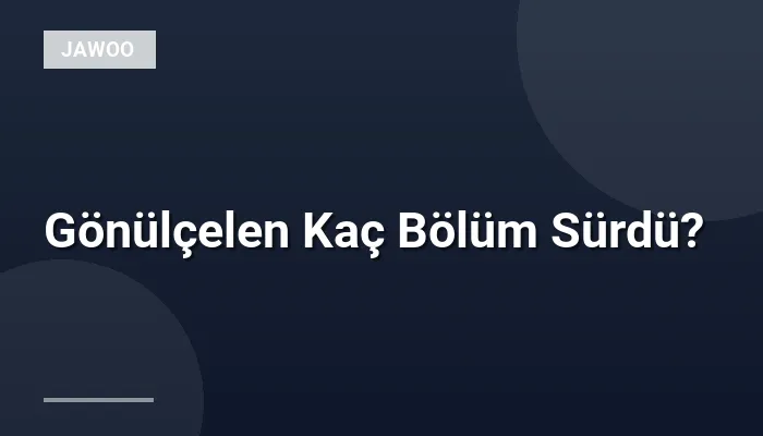 Gönülçelen Kaç Bölüm Sürdü?