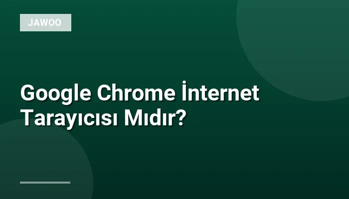 Google Chrome İnternet Tarayıcısı Mıdır?