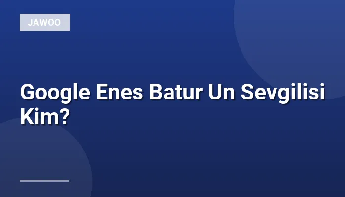 Google Enes Batur Un Sevgilisi Kim?