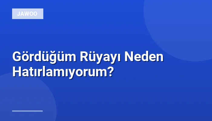 Gördüğüm Rüyayı Neden Hatırlamıyorum?