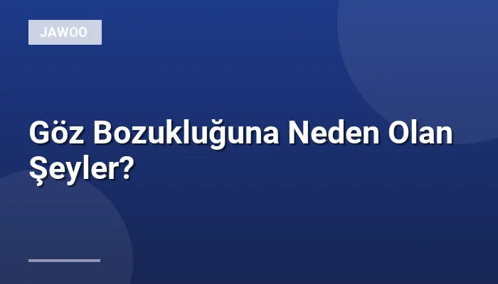 Göz Bozukluğuna Neden Olan Şeyler?