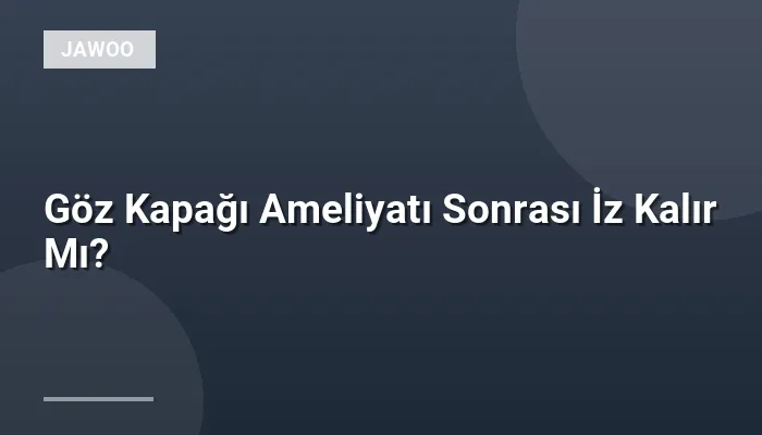 Göz Kapağı Ameliyatı Sonrası İz Kalır Mı?