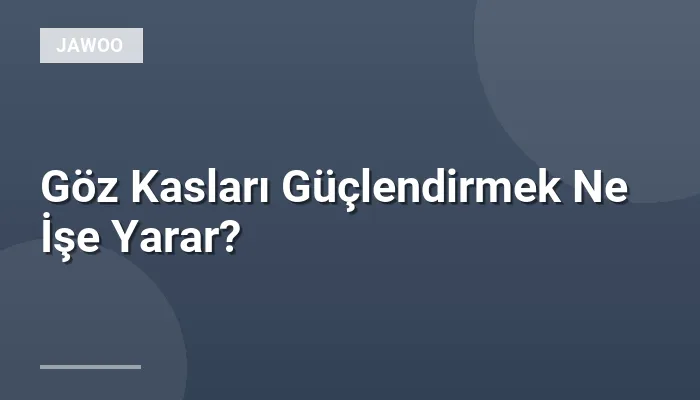 Göz Kasları Güçlendirmek Ne İşe Yarar?