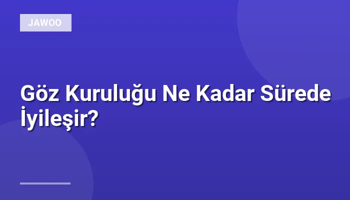 Göz Kuruluğu Ne Kadar Sürede İyileşir?