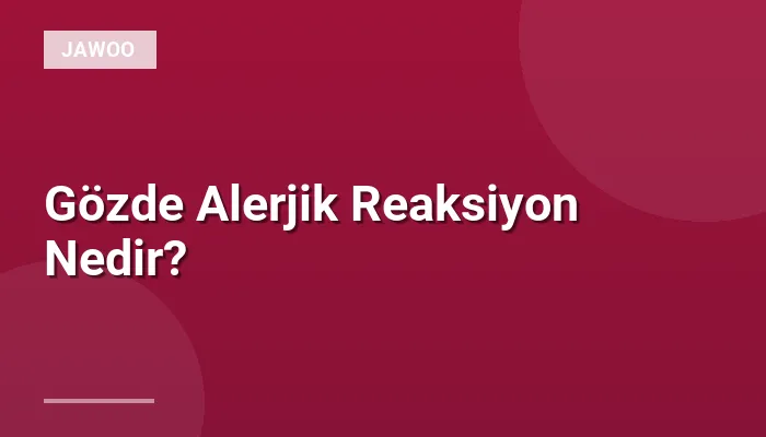 Gözde Alerjik Reaksiyon Nedir?