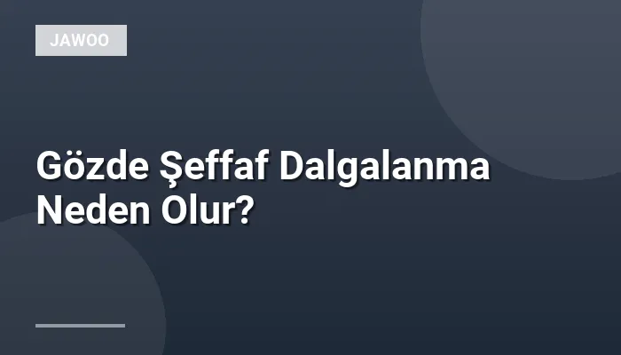 Gözde Şeffaf Dalgalanma Neden Olur?
