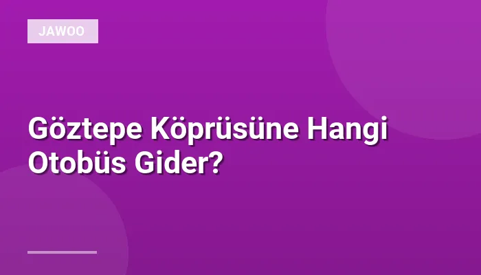 Göztepe Köprüsüne Hangi Otobüs Gider?