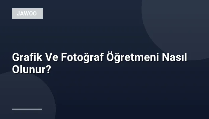 Grafik Ve Fotoğraf Öğretmeni Nasıl Olunur?