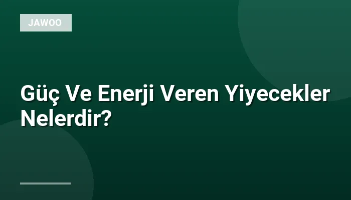 Güç Ve Enerji Veren Yiyecekler Nelerdir?