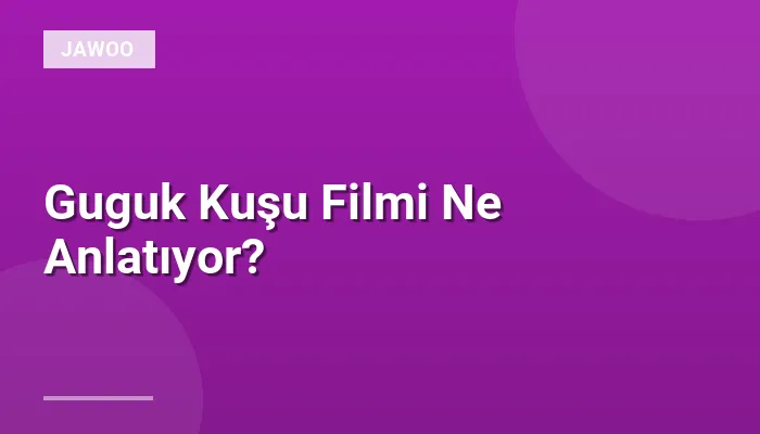 Guguk Kuşu Filmi Ne Anlatıyor?
