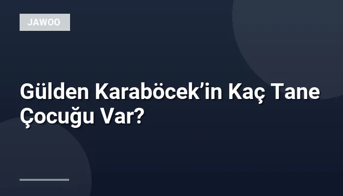 Gülden Karaböcek’in Kaç Tane Çocuğu Var?