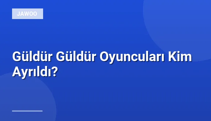 Güldür Güldür Oyuncuları Kim Ayrıldı?