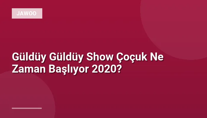 Güldüy Güldüy Show Çoçuk Ne Zaman Başlıyor 2020?