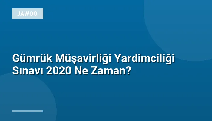 Gümrük Müşavirliği Yardimciliği Sınavı 2020 Ne Zaman?