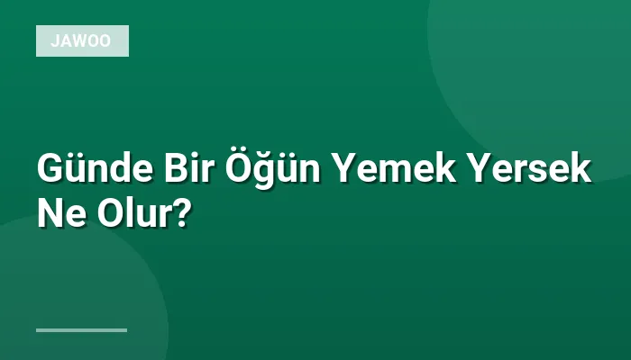 Günde Bir Öğün Yemek Yersek Ne Olur?