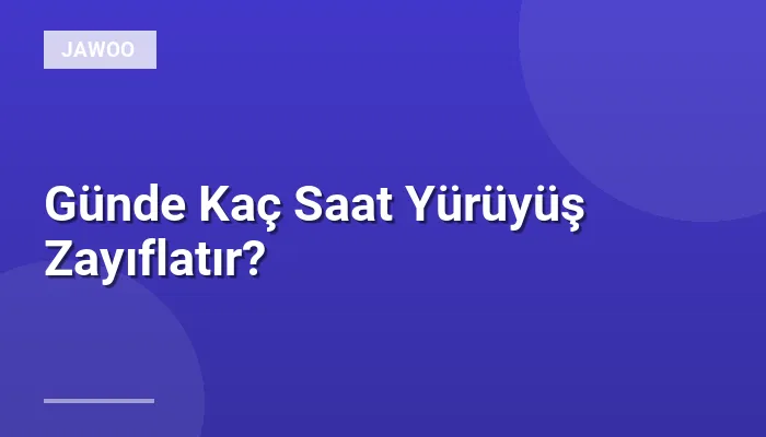 Günde Kaç Saat Yürüyüş Zayıflatır?