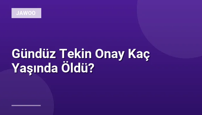 Gündüz Tekin Onay Kaç Yaşında Öldü?