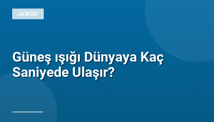 Güneş ışığı Dünyaya Kaç Saniyede Ulaşır?