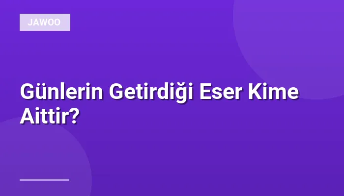 Günlerin Getirdiği Eser Kime Aittir?