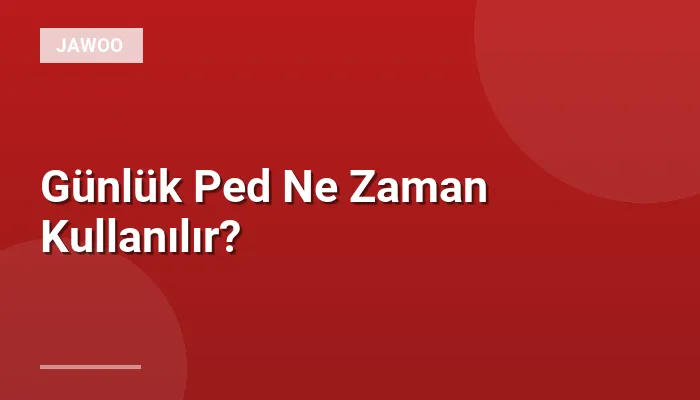Günlük Ped Ne Zaman Kullanılır?