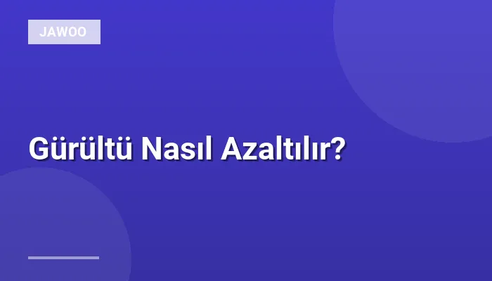 Gürültü Nasıl Azaltılır?