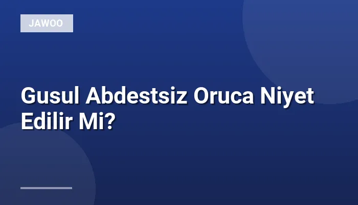 Gusul Abdestsiz Oruca Niyet Edilir Mi?