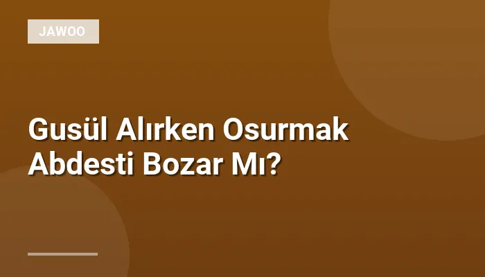 Gusül Alırken Osurmak Abdesti Bozar Mı?