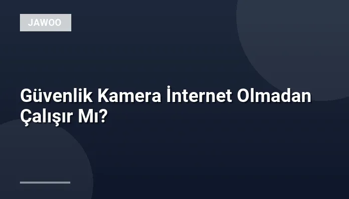 Güvenlik Kamera İnternet Olmadan Çalışır Mı?