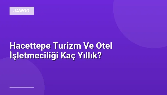 Hacettepe Turizm Ve Otel İşletmeciliği Kaç Yıllık?