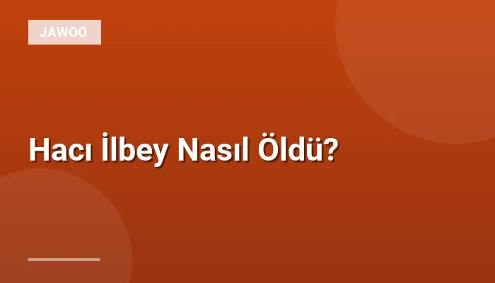 Hacı İlbey Nasıl Öldü?