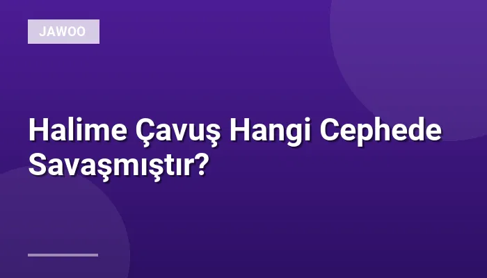 Halime Çavuş Hangi Cephede Savaşmıştır?