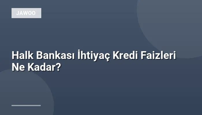 Halk Bankası İhtiyaç Kredi Faizleri Ne Kadar?