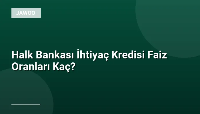 Halk Bankası İhtiyaç Kredisi Faiz Oranları Kaç?