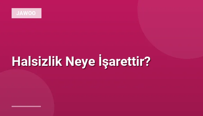 Halsizlik Neye İşarettir?