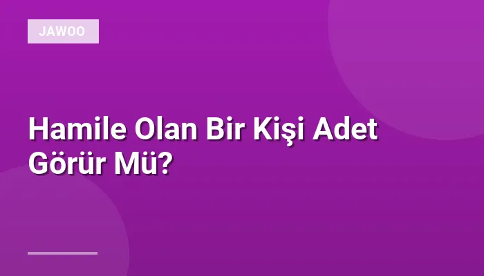 Hamile Olan Bir Kişi Adet Görür Mü?