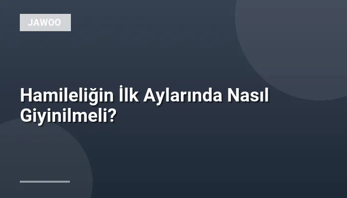 Hamileliğin İlk Aylarında Nasıl Giyinilmeli?