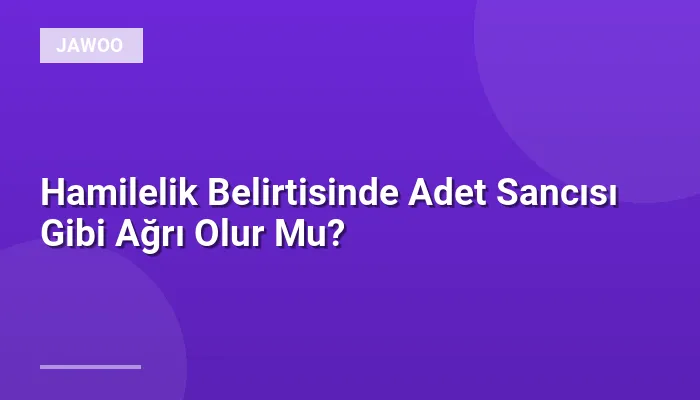 Hamilelik Belirtisinde Adet Sancısı Gibi Ağrı Olur Mu?